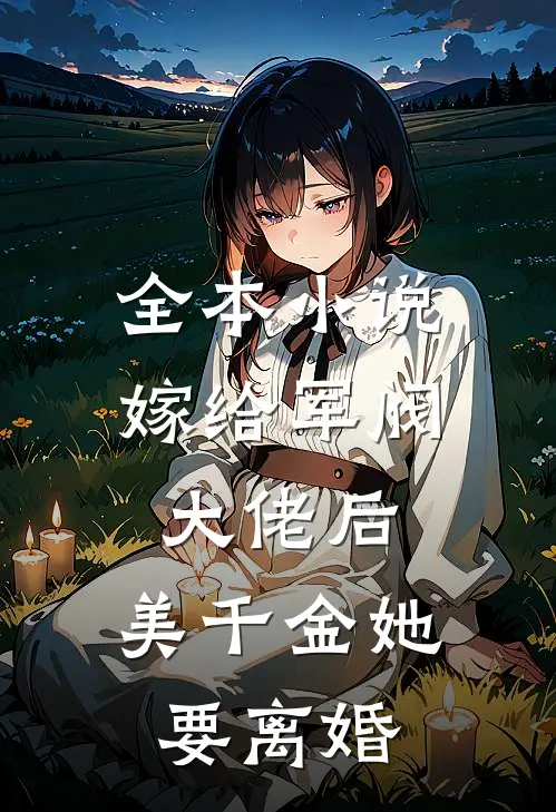 全本小说嫁给军阀大佬后，美千金她要离婚