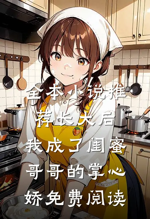 全本小说推荐长大后,我成了闺蜜哥哥的掌心娇免费阅读