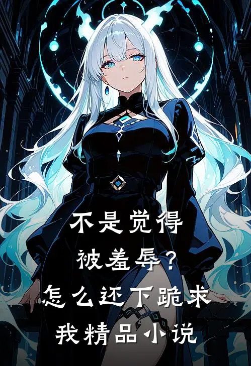 不是觉得被羞辱？怎么还下跪求我精品小说