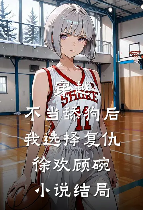 穿越：不当舔狗后，我选择复仇徐欢顾碗小说结局