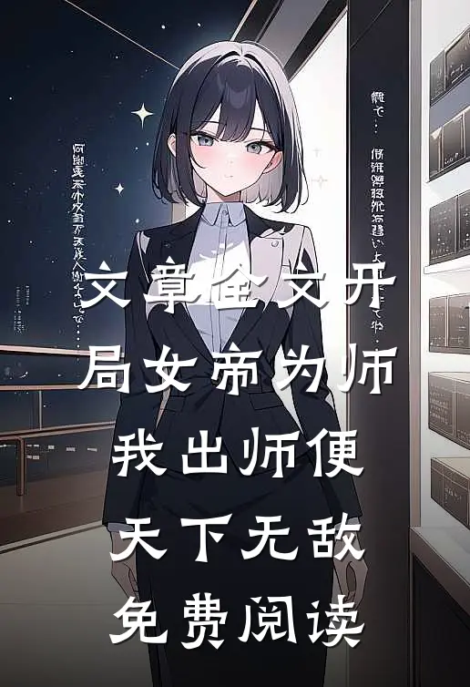 文章全文开局女帝为师,我出师便天下无敌免费阅读