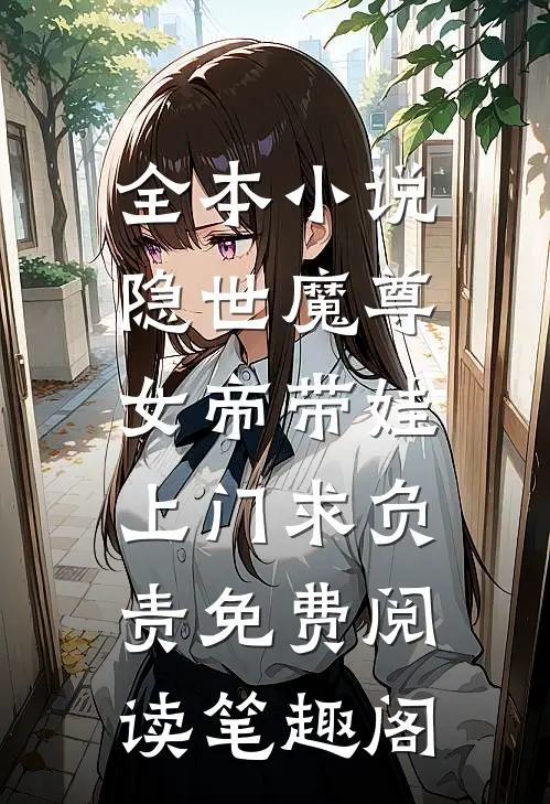 全本小说隐世魔尊,女帝带娃上门求负责免费阅读笔趣阁