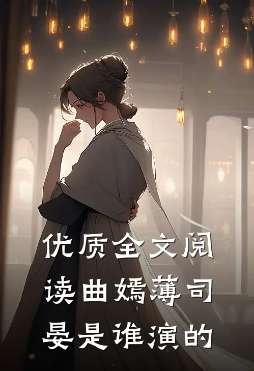 优质全文阅读曲嫣薄司晏是谁演的