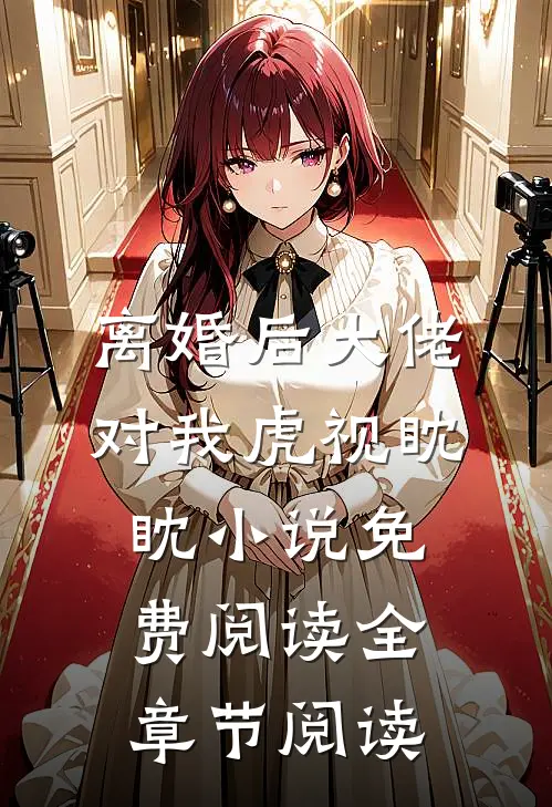 离婚后大佬对我虎视眈眈小说免费阅读全章节阅读