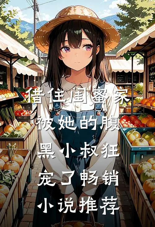 借住闺蜜家，被她的腹黑小叔狂宠了畅销小说推荐