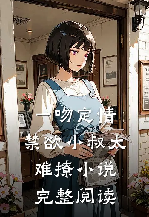 一吻定情:禁欲小叔太难撩小说完整阅读