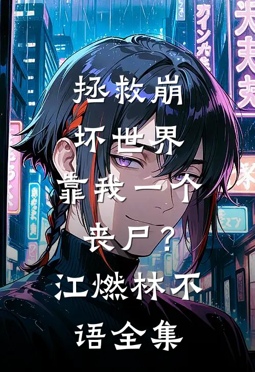 拯救崩坏世界，靠我一个丧尸？江燃林不语全集