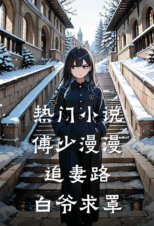 热门小说傅少漫漫追妻路：白爷求罩