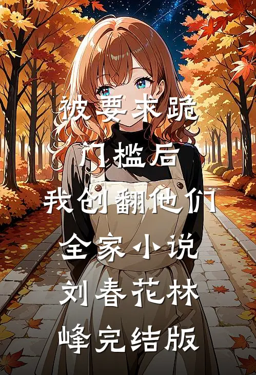 被要求跪门槛后，我创翻他们全家小说刘春花林峰完结版