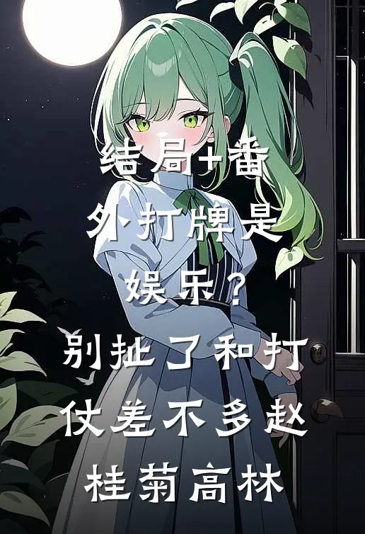 结局+番外打牌是娱乐？别扯了，和打仗差不多赵桂菊高林