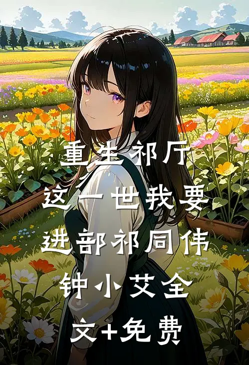 重生祁厅，这一世我要进部祁同伟钟小艾全文+免费