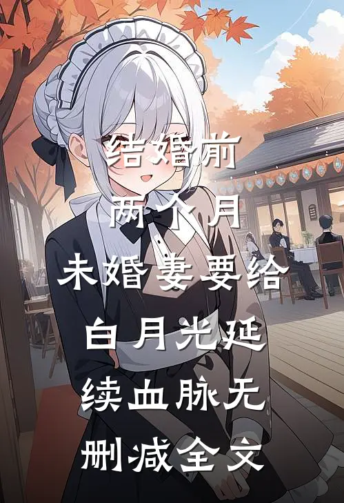 结婚前两个月，未婚妻要给白月光延续血脉无删减全文