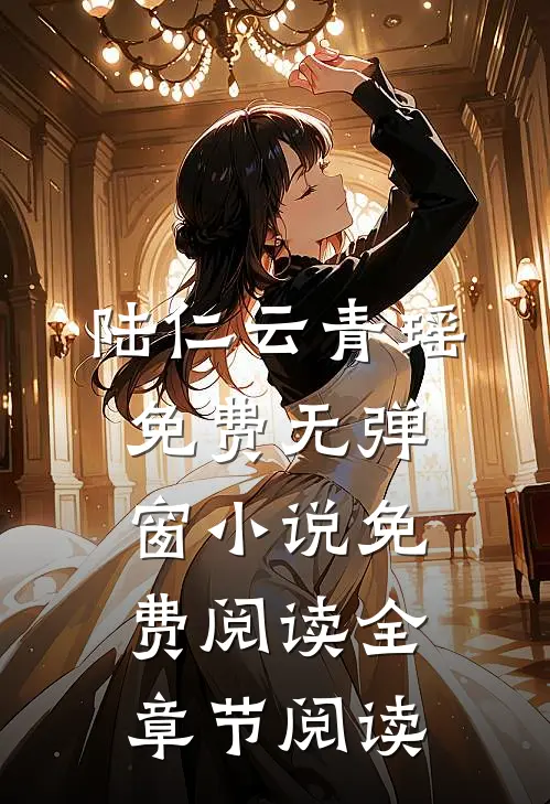 陆仁云青瑶免费无弹窗小说免费阅读全章节阅读