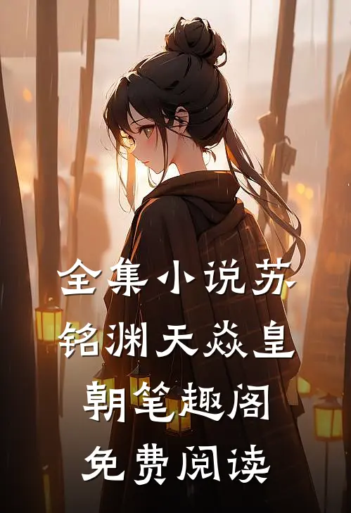 全集小说苏铭渊天焱皇朝笔趣阁免费阅读