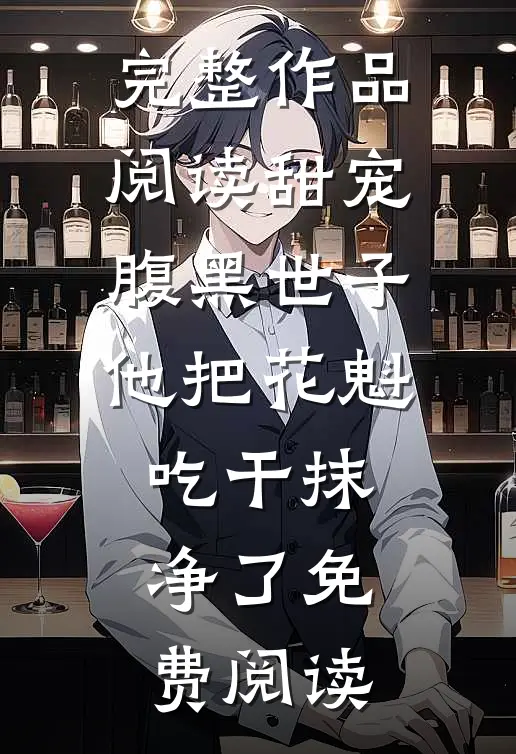完整作品阅读甜宠腹黑世子他把花魁吃干抹净了免费阅读
