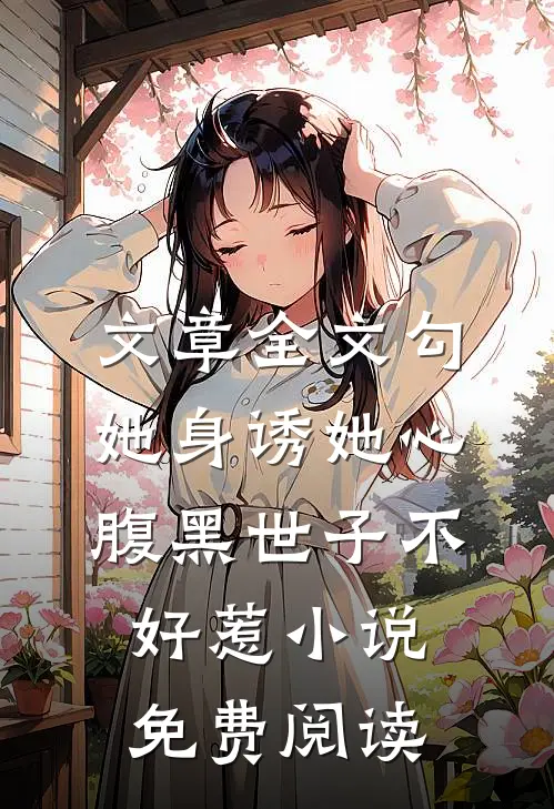 文章全文勾她身诱她心腹黑世子不好惹小说免费阅读
