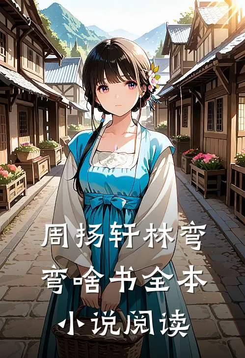周扬轩林弯弯啥书全本小说阅读