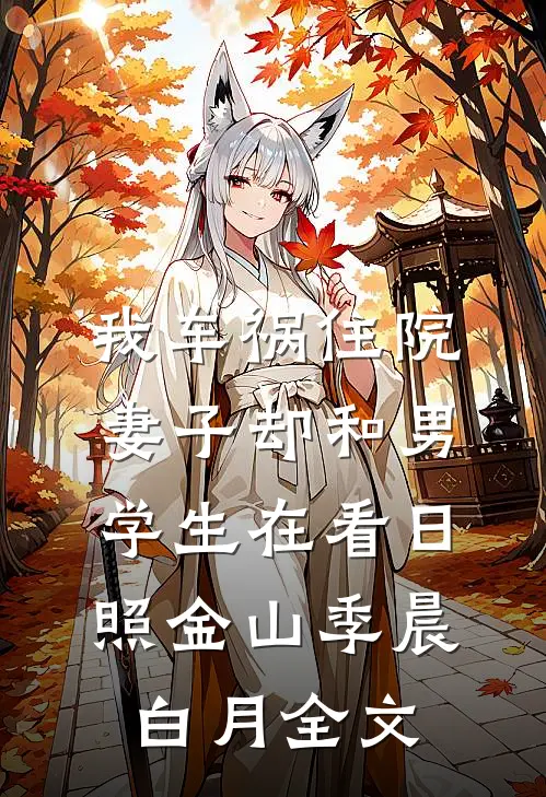 我车祸住院，妻子却和男学生在看日照金山季晨白月全文