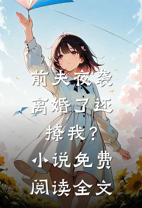 前夫夜袭离婚了还撩我?免费阅读全文无弹窗