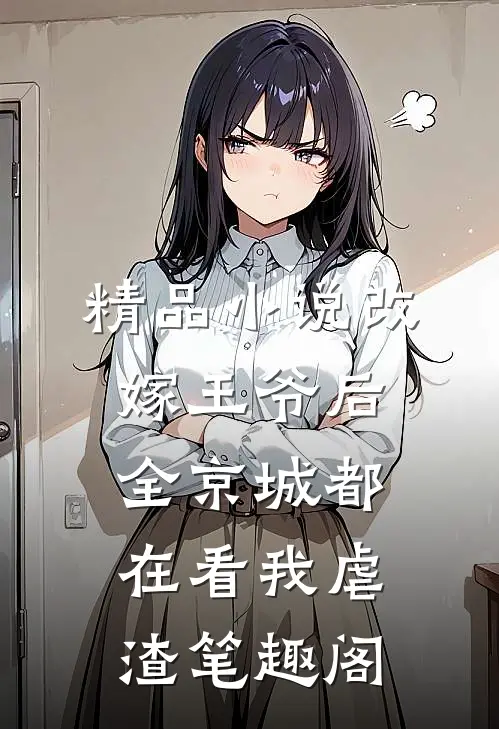 精品小说改嫁王爷后,全京城都在看我虐渣 笔趣阁