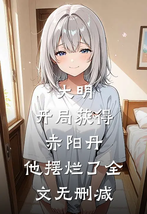 大明：开局获得赤阳丹，他摆烂了全文无删减