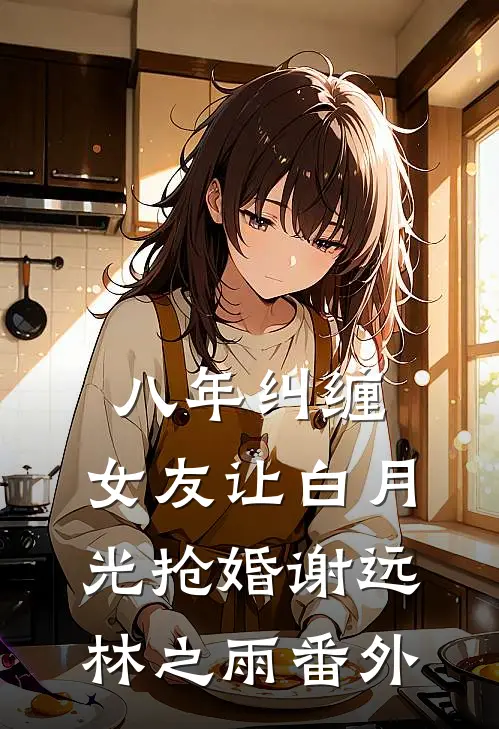 八年纠缠，女友让白月光抢婚谢远林之雨 番外