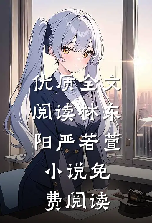 优质全文阅读林东阳严若萱小说免费阅读