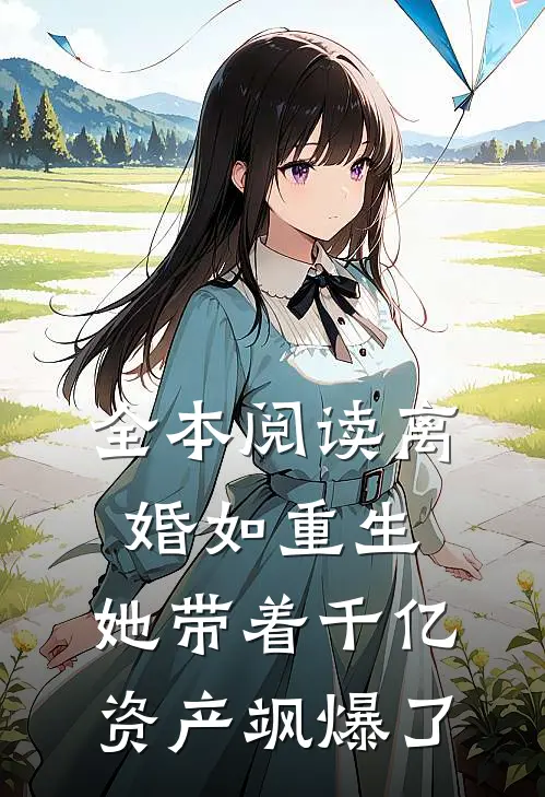 全本阅读离婚如重生，她带着千亿资产飒爆了