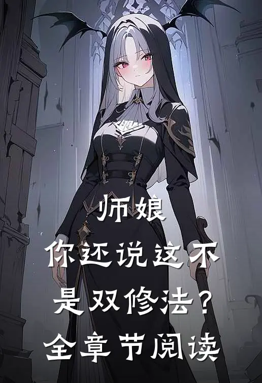 师娘,你还说这不是双修法?全章节阅读免费