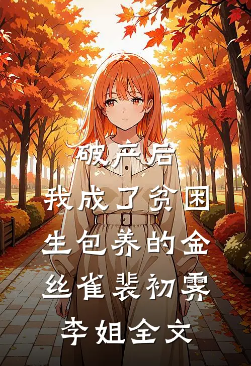 破产后，我成了贫困生包养的金丝雀裴初霁李姐全文