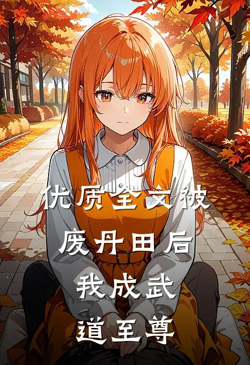 优质全文被废丹田后，我成武道至尊