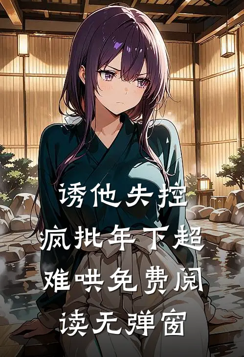 诱他失控，疯批年下超难哄免费阅读无弹窗