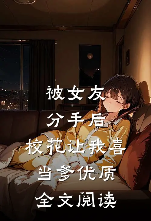 被女友分手后，校花让我喜当爹优质全文阅读