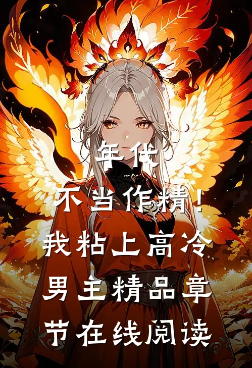 年代：不当作精！我粘上高冷男主精品章节在线阅读