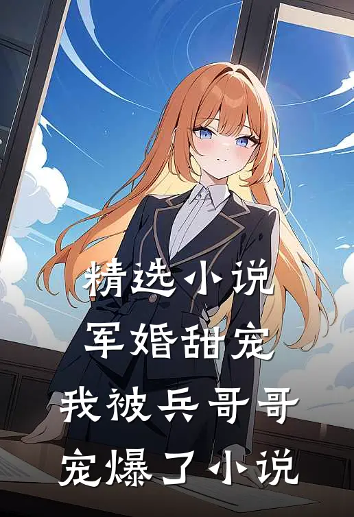 精选小说军婚甜宠:我被兵哥哥宠爆了小说
