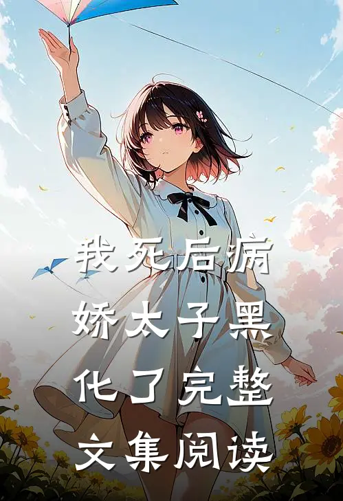 我死后病娇太子黑化了完整文集阅读