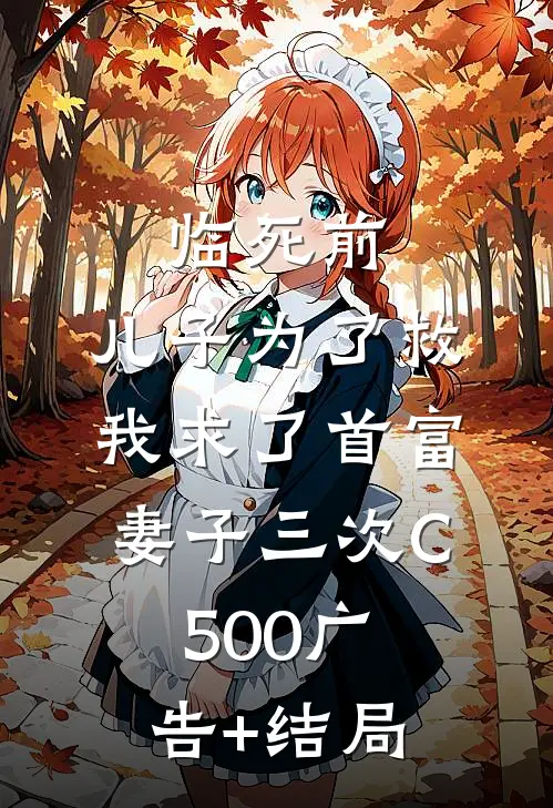 临死前，儿子为了救我求了首富妻子三次C500广告+结局