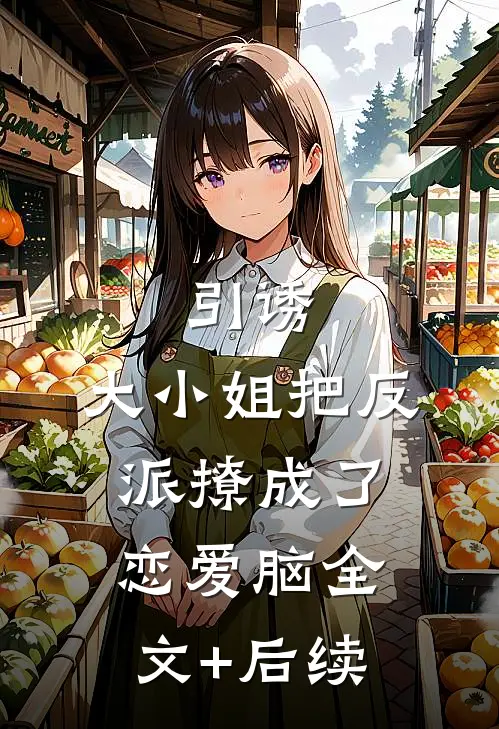 引诱：大小姐把反派撩成了恋爱脑全文+后续