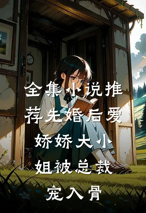 全集小说推荐先婚后爱：娇娇大小姐被总裁宠入骨