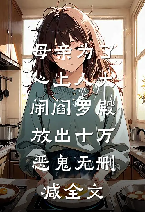 母亲为了心上人大闹阎罗殿，放出十万恶鬼无删减全文