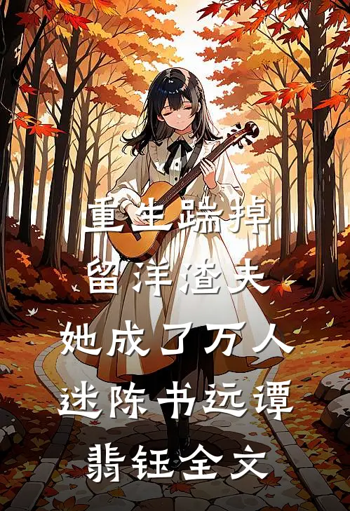 重生踹掉留洋渣夫，她成了万人迷陈书远谭翡钰全文