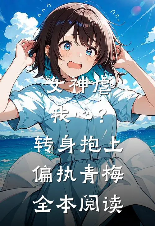女神虐我心？转身抱上偏执青梅全本阅读