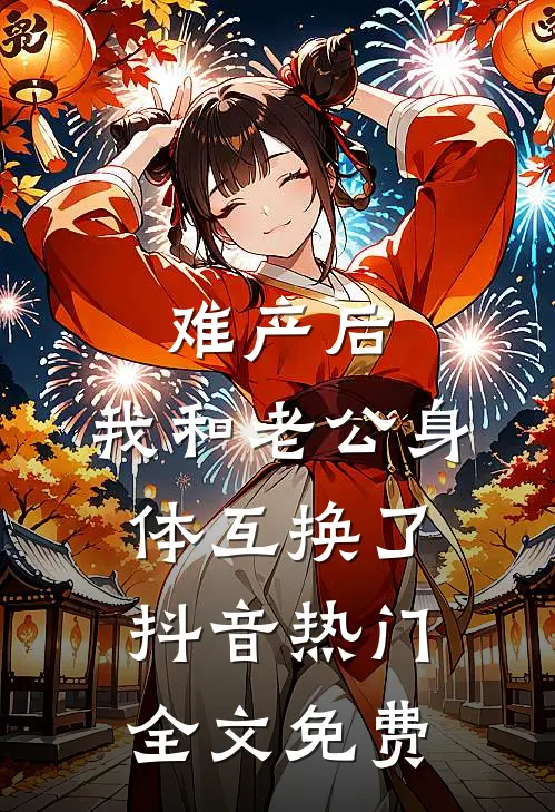 难产后，我和老公身体互换了抖音热门全文免费