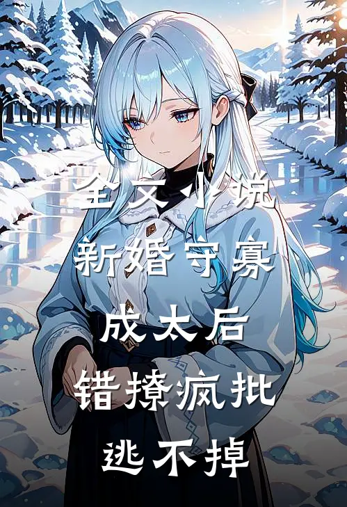 全文小说新婚守寡成太后，错撩疯批逃不掉