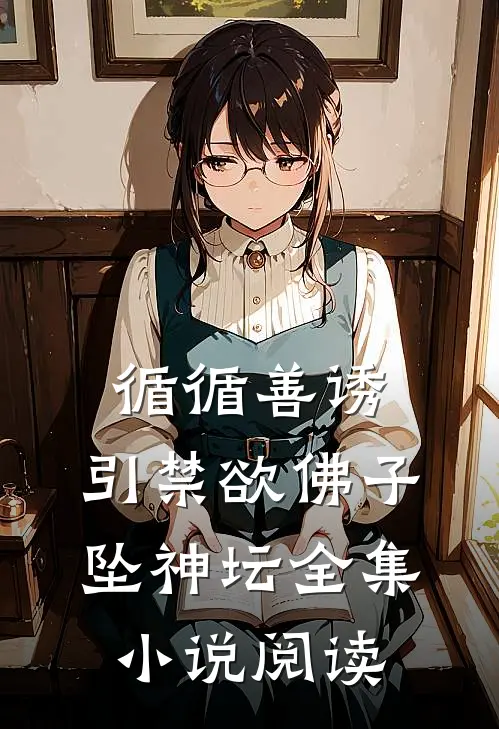 循循善诱，引禁欲佛子坠神坛全集小说阅读
