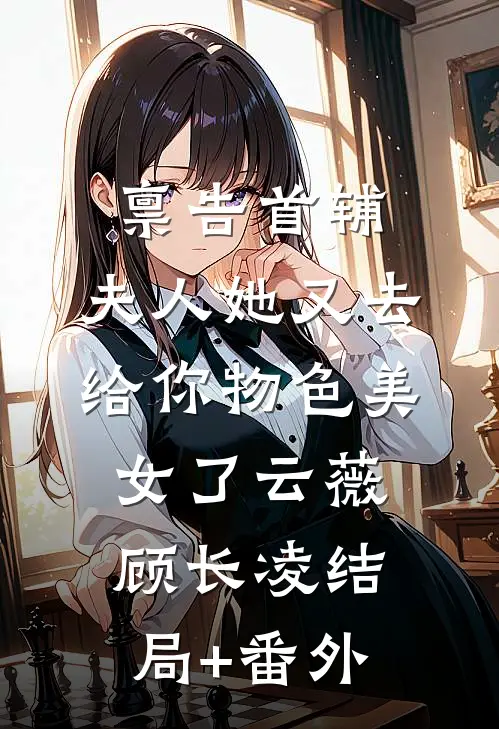 禀告首辅，夫人她又去给你物色美女了云薇顾长凌结局+番外