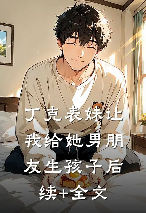 丁克表妹让我给她男朋友生孩子后续+全文