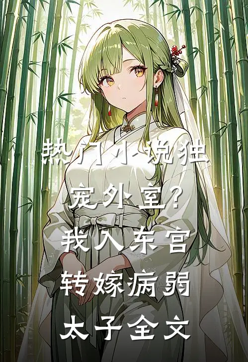 热门小说独宠外室?我入东宫转嫁病弱太子全文
