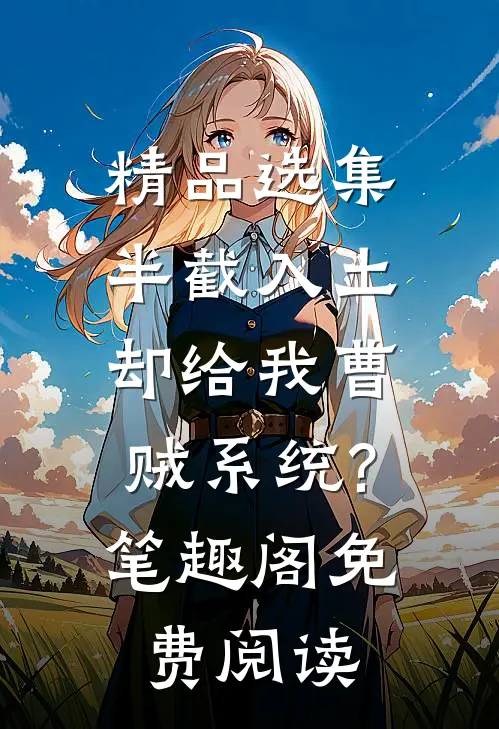 精品选集半截入土:却给我曹贼系统?笔趣阁免费阅读