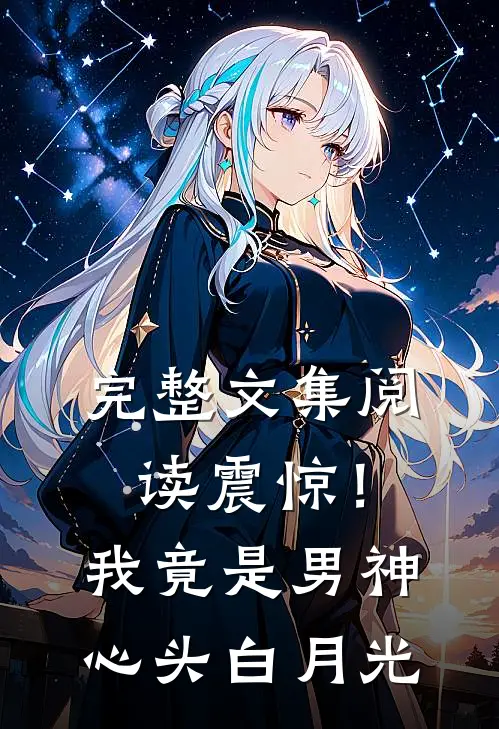 完整文集阅读震惊！我竟是男神心头白月光